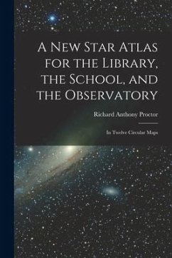 A New Star Atlas for the Library, the School, and the Observatory: In Twelve Circular Maps - Proctor, Richard Anthony