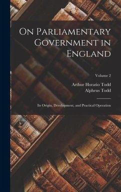 On Parliamentary Government in England - Todd, Alpheus; Todd, Arthur Horatio