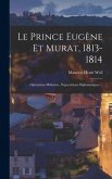 Le Prince Eugène Et Murat, 1813-1814: Opérations Militaires, Négociations Diplomatiques ...