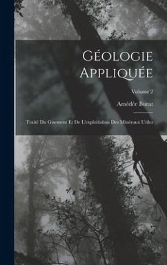 Géologie Appliquée: Traité Du Gisement Et De L'exploitation Des Minéraux Utiles; Volume 2 - Burat, Amédée