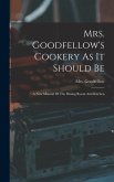 Mrs. Goodfellow's Cookery As It Should Be: A New Manual Of The Dining Room And Kitchen