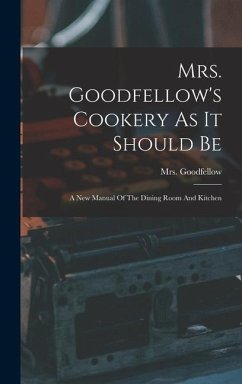 Mrs. Goodfellow's Cookery As It Should Be: A New Manual Of The Dining Room And Kitchen - Goodfellow