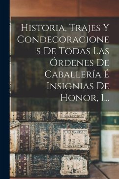 Historia, Trajes Y Condecoraciones De Todas Las Órdenes De Caballería É Insignias De Honor, 1... - Anonymous