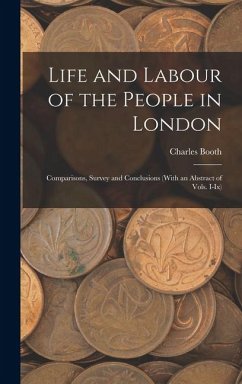 Life and Labour of the People in London: Comparisons, Survey and Conclusions (With an Abstract of Vols. I-Ix) - Booth, Charles