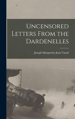 Uncensored Letters From the Dardenelles - Vassal, Joseph Marguerite Jean
