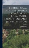 Letters From a Lady, Who Resided Some Years in Russia, to Her Friend in England [By Mrs. W. Vigor]