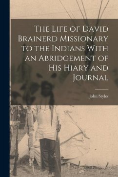 The Life of David Brainerd Missionary to the Indians With an Abridgement of His Hiary and Journal - Styles, John