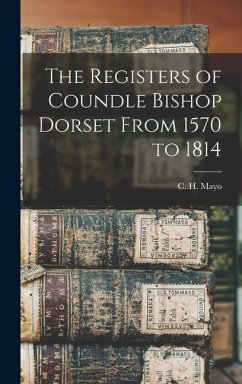 The Registers of Coundle Bishop Dorset From 1570 to 1814 - Mayo, C. H.