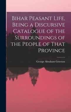 Bihar Peasant Life, Being a Discursive Catalogue of the Surroundings of the People of That Province - Grierson, George Abraham