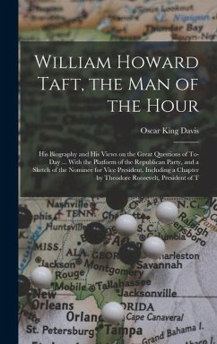 William Howard Taft, the man of the Hour; his Biography and his Views on the Great Questions of To-day ... With the Platform of the Republican Party, - Davis, Oscar King