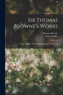 Sir Thomas Browne's Works: Religio Medici. Pseudodoxia Epidemica, Books 1-4 - Browne, Thomas; Wilkin, Simon