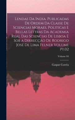 Lendas da India. Publicadas de ordem da Classe de sciencias moraes, politicas e bellas lettras da Academia real das sciencias de Lisboa e sob a dirrec - Corrêa, Gaspar