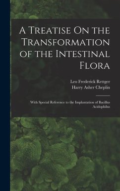 A Treatise On the Transformation of the Intestinal Flora: With Special Reference to the Implantation of Bacillus Acidophilus - Rettger, Leo Frederick; Cheplin, Harry Asher