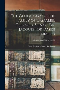 The Genealogy of the Family of Gamaliel Gerould, Son of Dr. Jacques (Or James) Jerauld: Of the Province of Languedoc, France - Gerould, Samuel Lankton