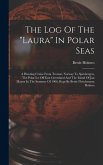 The Log Of The "laura" In Polar Seas; A Hunting Cruise From Tromsö, Norway To Spitsbergen, The Polar Ice Off East Greenland And The Island Of Jan Mayen In The Summer Of 1906, Kept By Bettie Fleischmann Holmes