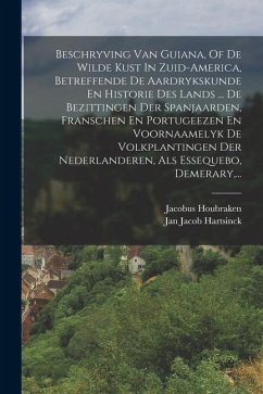 Beschryving Van Guiana, Of De Wilde Kust In Zuid-america, Betreffende De Aardrykskunde En Historie Des Lands ... De Bezittingen Der Spanjaarden, Franschen En Portugeezen En Voornaamelyk De Volkplantingen Der Nederlanderen, Als Essequebo, Demerary, ... - Hartsinck, Jan Jacob; Houbraken, Jacobus