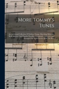 More Tommy's Tunes: An Additional Collection Of Soldiers' Songs, Marching Melodies, Rude Rhymes And Popular Parodies, Composed, Collected, - Anonymous