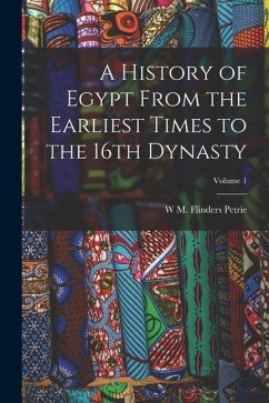 A History of Egypt From the Earliest Times to the 16th Dynasty; Volume 1 - Petrie, W. M. Flinders