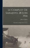 Le complot de Sarajevo, 28 juin 1914: Etude sur les origines de la guerre