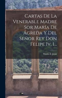 Cartas De La Venerable Madre Sor María De Ágreda Y Del Señor Rey Don Felipe Iv, 1... - Jesús, María de