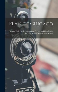 Plan of Chicago: Prepared Under the Direction of the Commercial Club During the Years Mcmvi, Mcmvii, and Mcmviii - Anonymous
