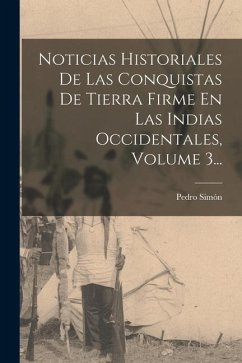 Noticias Historiales De Las Conquistas De Tierra Firme En Las Indias Occidentales, Volume 3... - Simón, Pedro