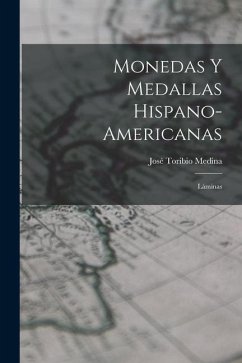 Monedas Y Medallas Hispano-Americanas - Medina, José Toribio