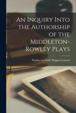 An Inquiry Into the Authorship of the Middleton-Rowley Plays - Leonard, Pauline Gertrude Wiggin