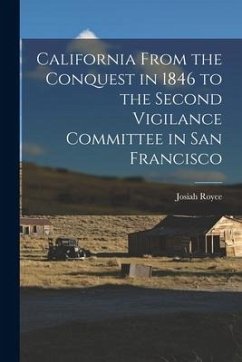 California From the Conquest in 1846 to the Second Vigilance Committee in San Francisco - Royce, Josiah