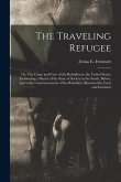 The Traveling Refugee; or, The Cause and Cure of the Rebellion in the United States; Embracing a Sketch of the State of Society in the South, Before,