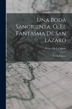 Una Boda Sangrienta, Ó, El Fantasma De San Lázaro: Novela Cubana - De La Iglesia, Alvaro Una Boda Sangrienta, Ó, El Fantasma De San Lázaro: Novela Cubana - De La Iglesia, Alvaro