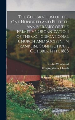 The Celebration of the one Hundred and Fiftieth Anniversary of the Primitive Organization of the Congregational Church and Society, in Franklin, Conne - Church, Congregational; Woodward, Ashbel