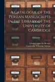 A Catalogue of the Persian Manuscripts in the Library of the University of Cambridge