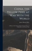 China, the Yellow Peril at War With the World: A History of the Chinese Empire From the Dawn of Civilization to the Present Time