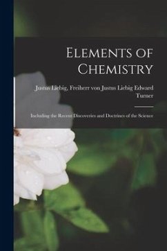 Elements of Chemistry: Including the Recent Discoveries and Doctrines of the Science - Turner, Freiherr von Justus Liebig J.