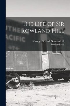 The Life of Sir Rowland Hill - Hill, Rowland; Hill, George Birkbeck Norman