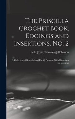 The Priscilla Crochet Book, Edgings and Insertions, no. 2; a Collection of Beautiful and Useful Patterns, With Directions for Working - Robinson, Belle [From Old Catalog]