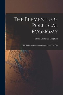The Elements of Political Economy: With Some Applications to Questions of the Day - Laughlin, James Laurence