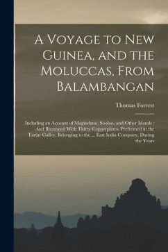 A Voyage to New Guinea, and the Moluccas, From Balambangan: Including an Account of Magindano, Sooloo, and Other Islands: And Illustrated With Thirty - Forrest, Thomas