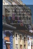 Report Of Brig. Gen. Geo. W. Davis, U.s.v., On Civil Affairs Of Puerto Rico: 1899