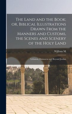 Cover The Land and the Book; or, Biblical Illustrations Drawn From the Manners and Customs, the Scenes and Scenery of the Holy Land