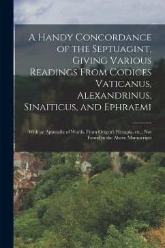 A Handy Concordance of the Septuagint, Giving Various Readings From Codices Vaticanus, Alexandrinus, Sinaiticus, and Ephraemi; With an Appendix of Wor - Anonymous