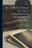 De La Rhétorique Ou De La Composition Oratoire Et Littéraire...