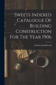 Sweets Indexed Catalogue Of Building Construction For The Year 1906 - Record, Architectural