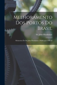 Melhoramento Dos Portos Do Brasil: Relatorios De Sir John Hawkshaw. Publicação Official - Hawkshaw, John