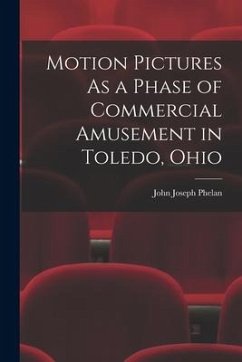 Motion Pictures As a Phase of Commercial Amusement in Toledo, Ohio - Phelan, John Joseph