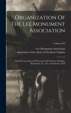 Organization Of The Lee Monument Association: And The Association Of The Army Of Northern Virginia, Richmond, Va., Nov. 3d And 4th, 1870; Volume 263 - Association, Lee Monument