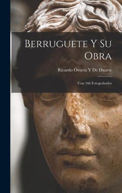 Berruguete Y Su Obra: Con 166 Fotograbados - de Duarte, Ricardo Orueta y.