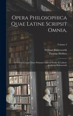 Opera Philosophica Quae Latine Scripsit Omnia,: In Unum Corpus Nunc Primum Collecta Studio Et Labore Gulielmi Molesworth; Volume 3 - Molesworth, William; Hobbes, Thomas