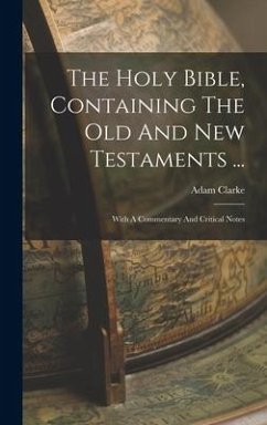 The Holy Bible, Containing The Old And New Testaments ... - Clarke, Adam